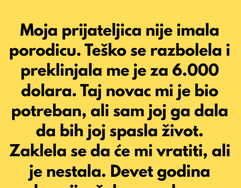 Moja prijateljica nije imala porodicu. Teško se razbolela i molila me za 6.000 dolara. Moja prijateljica nije imala porodicu. Teško se razbolela i molila me za 6.000 dolara.