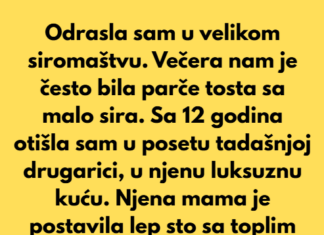 Odrasla sam u velikom siromaštvu. Večera nam je bila parče tosta sa malo sira odozgo. Odrasla sam u velikom siromaštvu. Večera nam je bila parče tosta sa malo sira odozgo.