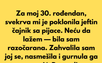 Za moj 30. rođendan, svekrva mi je poklonila jeftin čajnik sa pijace. Za moj 30. rođendan, svekrva mi je poklonila jeftin čajnik sa pijace.