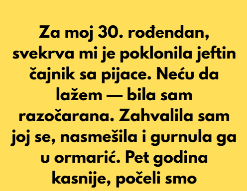 Za moj 30. rođendan, svekrva mi je poklonila jeftin čajnik sa pijace. Za moj 30. rođendan, svekrva mi je poklonila jeftin čajnik sa pijace.