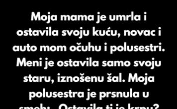 Kada je moja mama umrla, ostavila je kuću, auto i ušteđevinu mom očuhu i polusestri. Kada je moja mama umrla, ostavila je kuću, auto i ušteđevinu mom očuhu i polusestri.