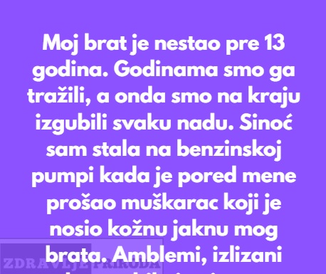 Moj brat je nestao pre 13 godina. Godinama smo ga tražili i na kraju izgubili svaku nadu. Moj brat je nestao pre 13 godina. Godinama smo ga tražili i na kraju izgubili svaku nadu.