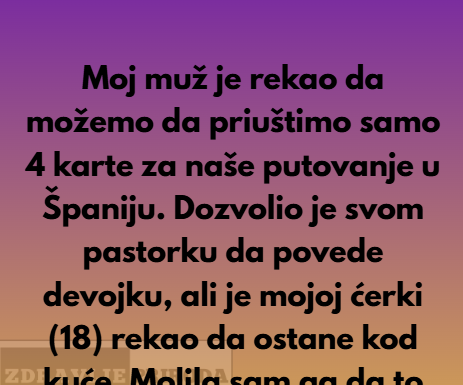Moj muž je pozvao devojku svog sina na naše porodično putovanje, ali ne i moju ćerku. Moj muž je pozvao devojku svog sina na naše porodično putovanje, ali ne i moju ćerku.