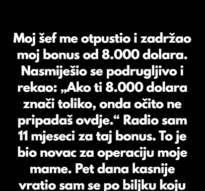 “Moj šef me otpustio i zadržao moj bonus od 8.000 dolara.” “Moj šef me otpustio i zadržao moj bonus od 8.000 dolara.”