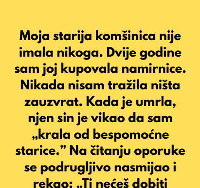 Moja komšinica nije imala nikoga. Dvije godine sam joj kupovala namirnice i nikada nisam tražila ništa zauzvrat. Moja komšinica nije imala nikoga. Dvije godine sam joj kupovala namirnice i nikada nisam tražila ništa zauzvrat.