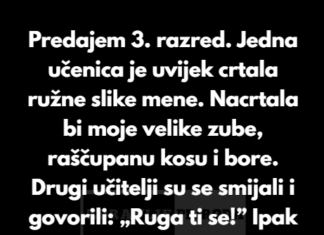 “Predajem 3. razred. Jedna učenica je uvijek crtala ružne slike mene — moje velike zube, raščupanu kosu i bore.” “Predajem 3. razred. Jedna učenica je uvijek crtala ružne slike mene — moje velike zube, raščupanu kosu i bore.”