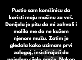 Pustio sam komšinicu da koristi moju mašinu za veš. Donijela je pitu da mi zahvali i molila me da ne kažem njenom mužu. Pustio sam komšinicu da koristi moju mašinu za veš. Donijela je pitu da mi zahvali i molila me da ne kažem njenom mužu.
