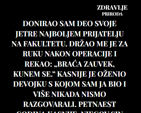 Donirao sam deo svoje jetre najboljem prijatelju na fakultetu. Donirao sam deo svoje jetre najboljem prijatelju na fakultetu.