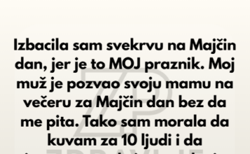 Izbacila sam svekrvu na Majčin dan, jer je to MOJ praznik. Izbacila sam svekrvu na Majčin dan, jer je to MOJ praznik.