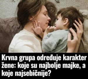 Krvna grupa određuje karakter žene: Znate li koje su najbolje majke, a koje su najsebičnije? Krvna grupa određuje karakter žene: Znate li koje su najbolje majke, a koje su najsebičnije?