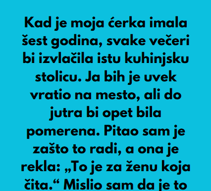 “Kad je moja ćerka imala šest godina, svake večeri bi izvlačila istu kuhinjsku stolicu…” “Kad je moja ćerka imala šest godina, svake večeri bi izvlačila istu kuhinjsku stolicu…”