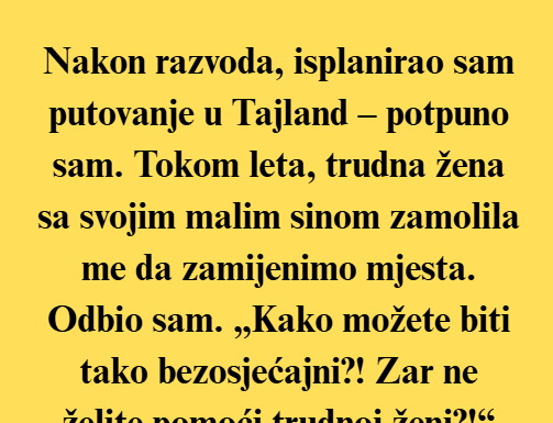 Nakon razvoda, rezervirao sam putovanje u Tajland, potpuno sam, samo da na neko vrijeme pobjegnem od vlastitih misli. Nakon razvoda, rezervirao sam putovanje u Tajland, potpuno sam, samo da na neko vrijeme pobjegnem od vlastitih misli.