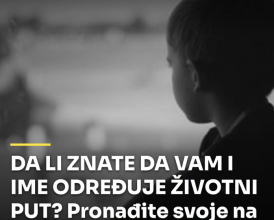 DA LI ZNATE DA VAM I IME ODREĐUJE ŽIVOTNI PUT? Pronađite svoje na spisku i saznajte ŠTA MOŽETE DA OČEKUJETE! DA LI ZNATE DA VAM I IME ODREĐUJE ŽIVOTNI PUT? Pronađite svoje na spisku i saznajte ŠTA MOŽETE DA OČEKUJETE!