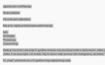 Kada je moj brat Luka prije tri godine otvarao svoj boutique hotel s restoranom, rekao je: „Seko, ti se razumiješ u te mreže. Daj mi samo malo pomozi oko Instagrama, da krene.“ Kada je moj brat Luka prije tri godine otvarao svoj boutique hotel s restoranom, rekao je: „Seko, ti se razumiješ u te mreže. Daj mi samo malo pomozi oko Instagrama, da krene.“