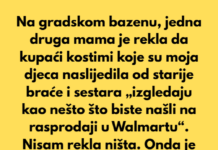 Na gradskom bazenu, tokom 4. jula, jedna mama je pogledala moju djecu u njihovim kupaćim kostimima koje su naslijedili od starije djece i glasno rekla da „izgledaju kao nešto sa rasprodaje u Walmartu“. Na gradskom bazenu, tokom 4. jula, jedna mama je pogledala moju djecu u njihovim kupaćim kostimima koje su naslijedili od starije djece i glasno rekla da „izgledaju kao nešto sa rasprodaje u Walmartu“.