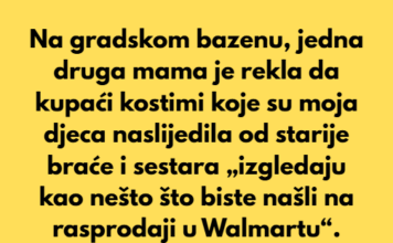Na gradskom bazenu, tokom 4. jula, jedna mama je pogledala moju djecu u njihovim kupaćim kostimima koje su naslijedili od starije djece i glasno rekla da „izgledaju kao nešto sa rasprodaje u Walmartu“. Na gradskom bazenu, tokom 4. jula, jedna mama je pogledala moju djecu u njihovim kupaćim kostimima koje su naslijedili od starije djece i glasno rekla da „izgledaju kao nešto sa rasprodaje u Walmartu“.