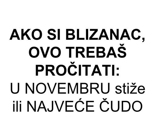 AKO SI BLIZANAC, OVO TREBAŠ PROČITATI: U NOVEMBRU stiže ili NAJVEĆE ČUDO u tvom životu ili BOL koji će te SLOMITI! AKO SI BLIZANAC, OVO TREBAŠ PROČITATI: U NOVEMBRU stiže ili NAJVEĆE ČUDO u tvom životu ili BOL koji će te SLOMITI!