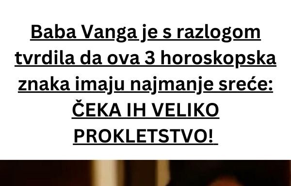 Baba Vanga je s razlogom tvrdila da ova 3 horoskopska znaka imaju najmanje sreće: ČEKA IH VELIKO PROKLETSTVO! Baba Vanga je s razlogom tvrdila da ova 3 horoskopska znaka imaju najmanje sreće: ČEKA IH VELIKO PROKLETSTVO!